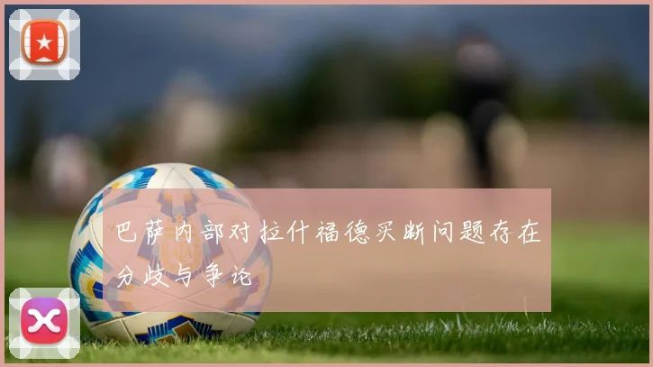 巴萨内部对拉什福德买断问题存在分歧与争论
