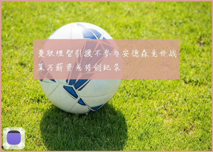 曼联理智引援不参与安德森竞价战莱万薪资或将创纪录