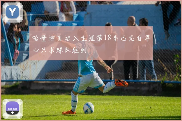 哈登坦言进入生涯第18季已无自尊心只求球队胜利
