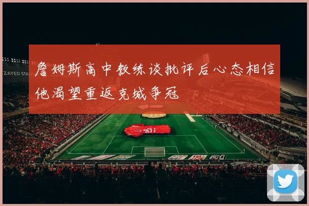 詹姆斯高中教练谈批评后心态相信他渴望重返克城争冠
