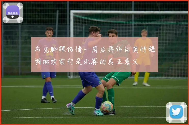 布克脚踝伤情一周后再评估奥特强调继续前行是比赛的真正意义