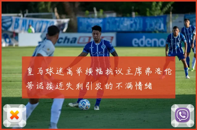 皇马球迷高举横幅抗议主席弗洛伦蒂诺接连失利引发的不满情绪
