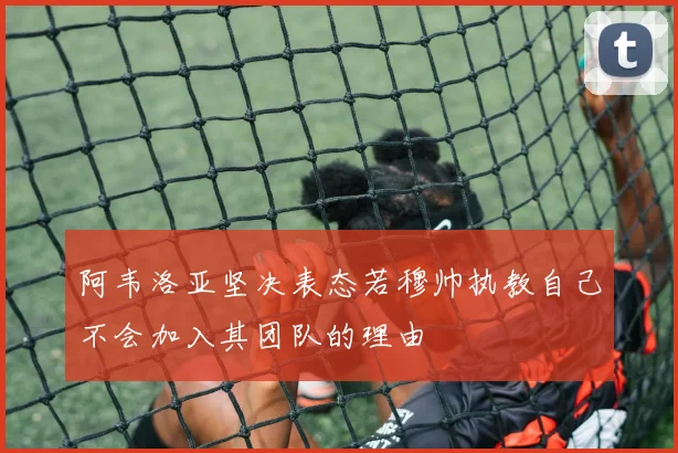 阿韦洛亚坚决表态若穆帅执教自己不会加入其团队的理由