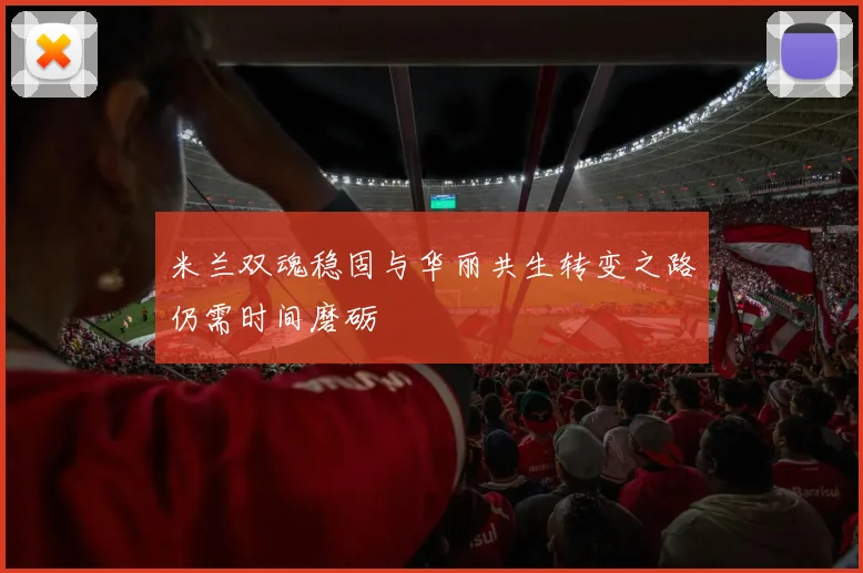 米兰双魂稳固与华丽共生转变之路仍需时间磨砺