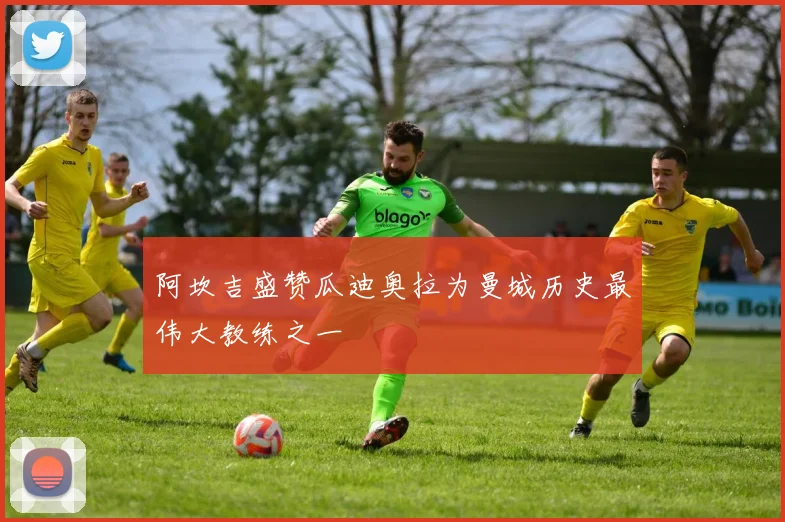 阿坎吉盛赞瓜迪奥拉为曼城历史最伟大教练之一