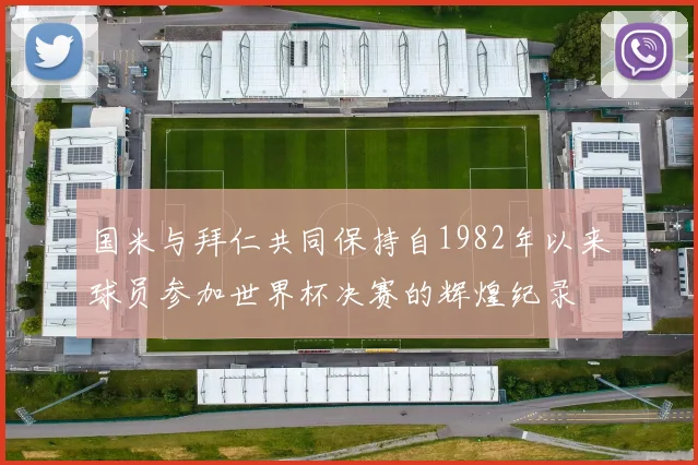 国米与拜仁共同保持自1982年以来球员参加世界杯决赛的辉煌纪录