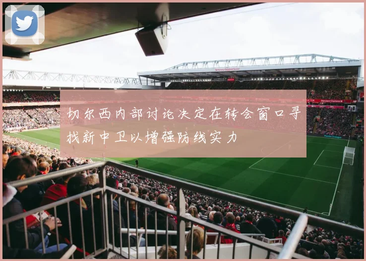 切尔西内部讨论决定在转会窗口寻找新中卫以增强防线实力