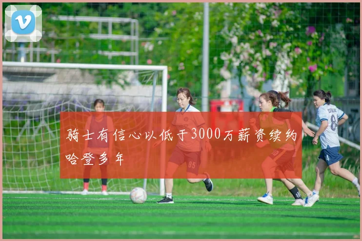 骑士有信心以低于3000万薪资续约哈登多年