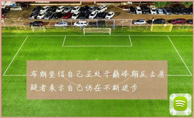 布朗坚信自己正处于巅峰期反击质疑者表示自己仍在不断进步