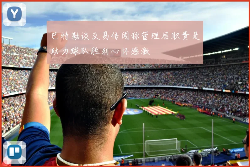 巴特勒谈交易传闻称管理层职责是助力球队胜利心怀感激